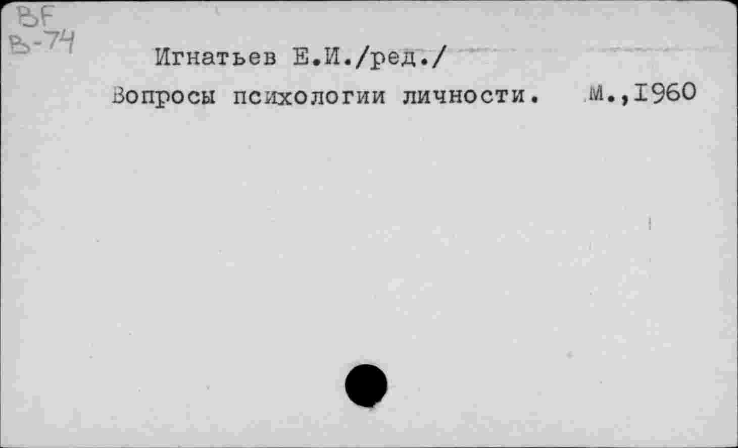 ﻿ЪЕ

Игнатьев Е.И./ред./
Вопросы психологии личности.
м.,1960